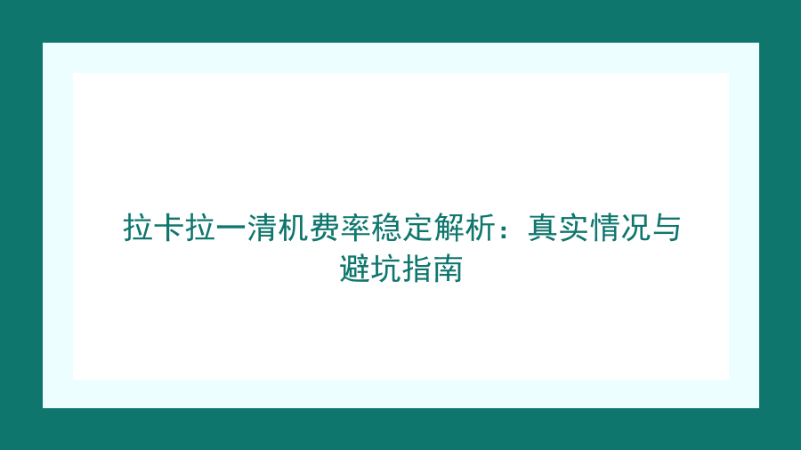 拉卡拉一清机费率稳定解析：真实情况与避坑指南封面图