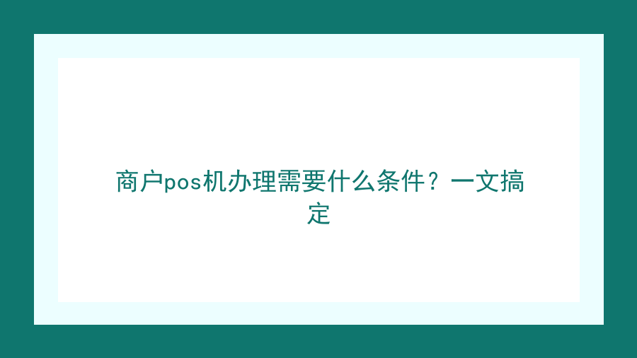 商户pos机办理需要什么条件？一文搞定
