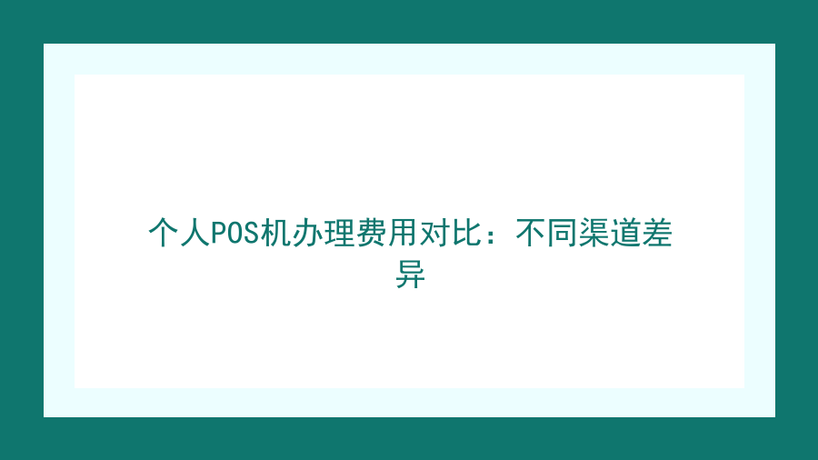 个人POS机办理费用对比：不同渠道差异