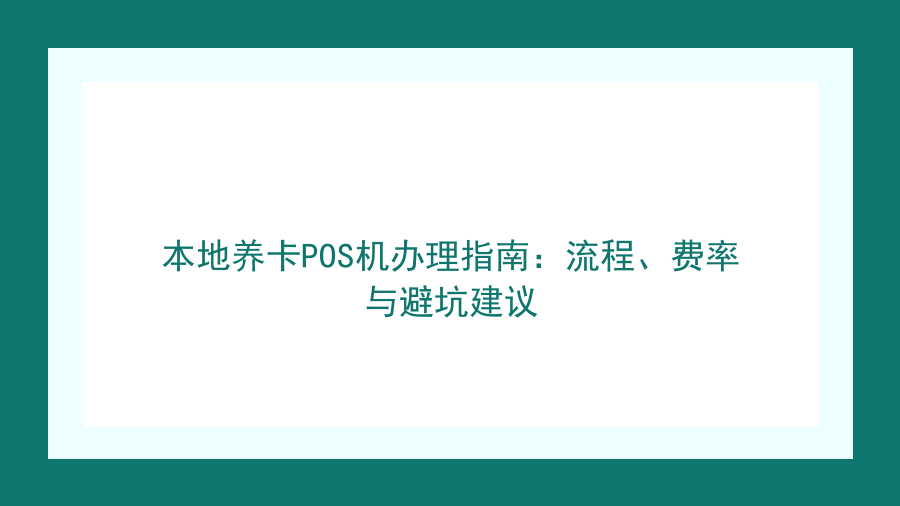 本地养卡POS机办理指南：流程、费率与避坑建议封面图