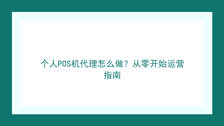个人POS机代理怎么做？从零开始运营指南