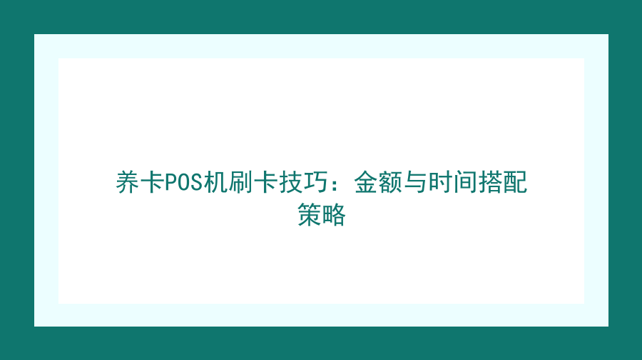 养卡POS机刷卡技巧：金额与时间搭配策略