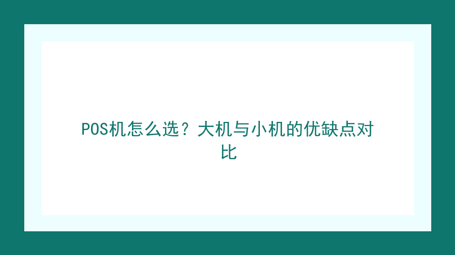POS机怎么选？大机与小机的优缺点对比