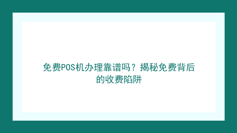 免费POS机办理靠谱吗？揭秘免费背后的收费陷阱