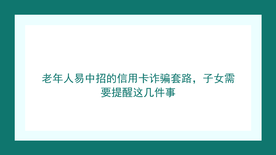 老年人易中招的信用卡诈骗套路，子女需要提醒这几件事