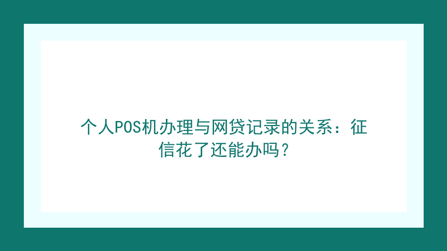 个人POS机办理与网贷记录的关系：征信花了还能办吗？