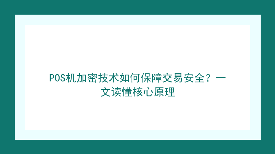 POS机加密技术如何保障交易安全？一文读懂核心原理