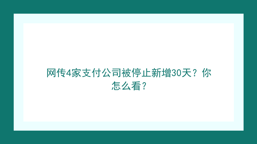 网传4家支付公司被停止新增30天？你怎么看？