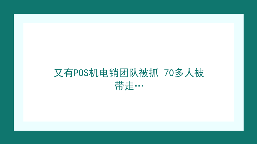 又有POS机电销团队被抓 70多人被带走…