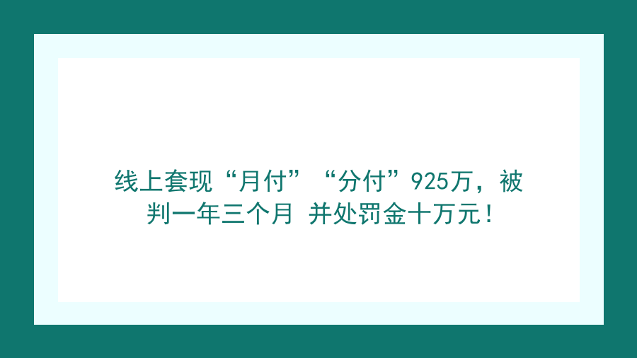 线上套现“月付”“分付”925万，被判一年三个月 并处罚金十万元！