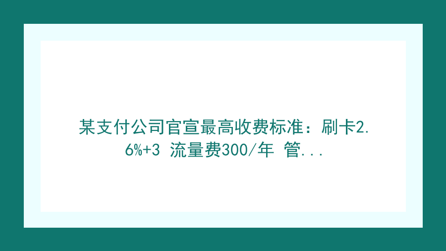 某支付公司官宣最高收费标准：刷卡2.6%+3 流量费300/年 管理费120元/月…