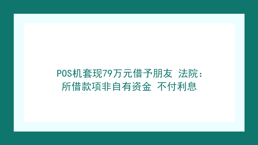 POS机套现79万元借予朋友 法院：所借款项非自有资金 不付利息