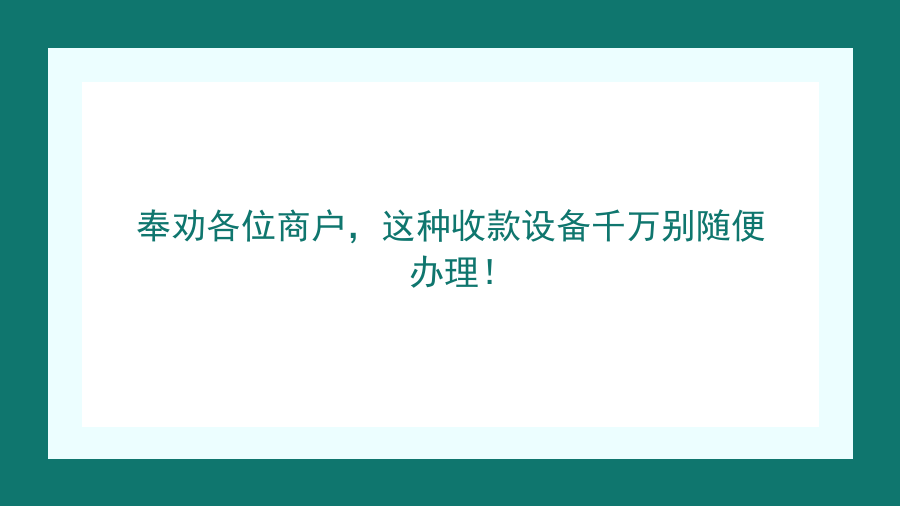 奉劝各位商户，这种收款设备千万别随便办理！